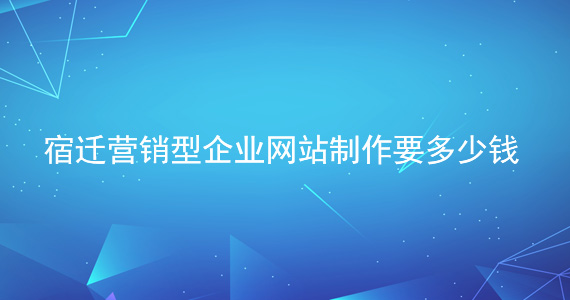 宿遷營銷型企業(yè)網(wǎng)站制作要多少錢文章配圖